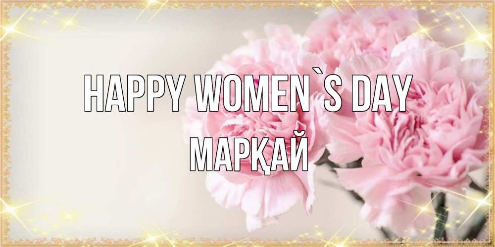Greetings card с именем, МАРҚАЙ happy women`s day открытка с розовыми цветами в рамочке с подписью на 8 марта Greetings with text for free download 